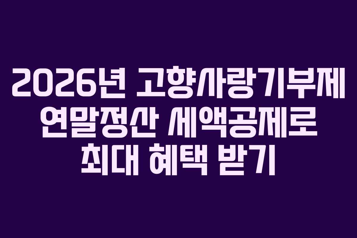 2026년 고향사랑기부제 연말정산 세액공제로 최대 혜택 받기