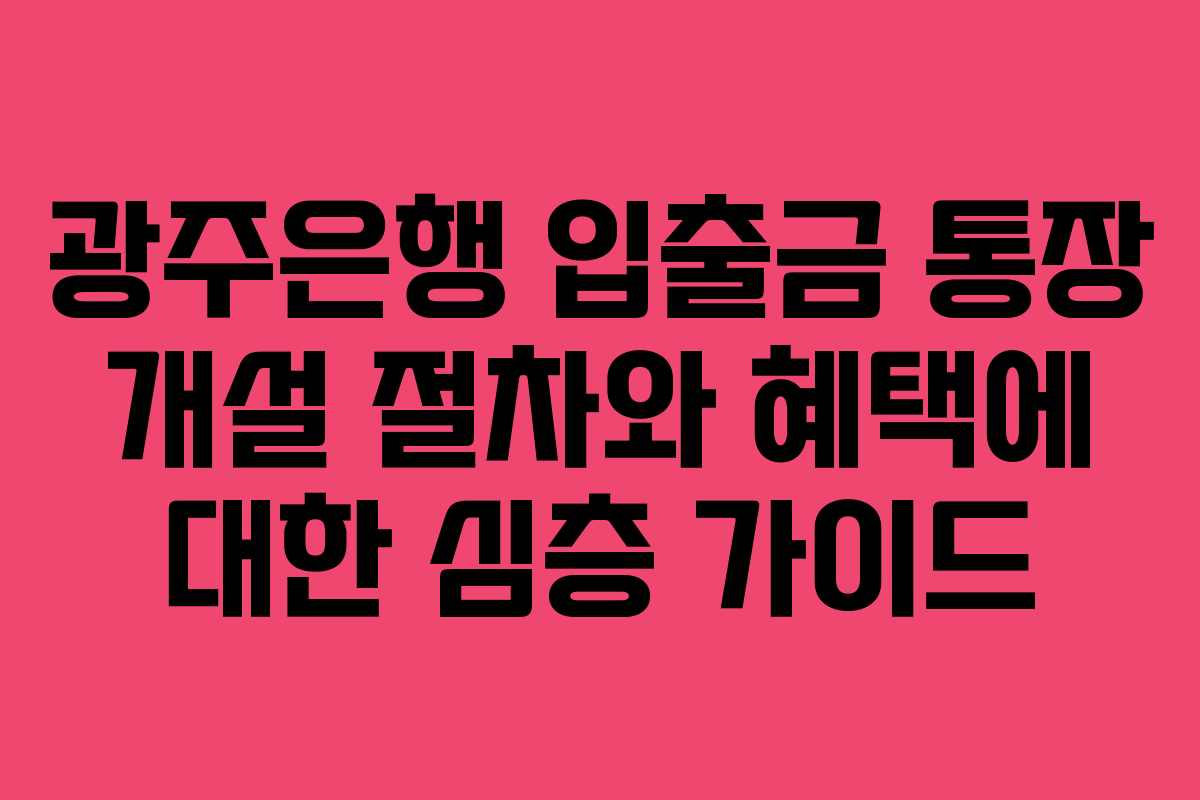 광주은행 입출금 통장 개설 절차와 혜택에 대한 심층 가이드