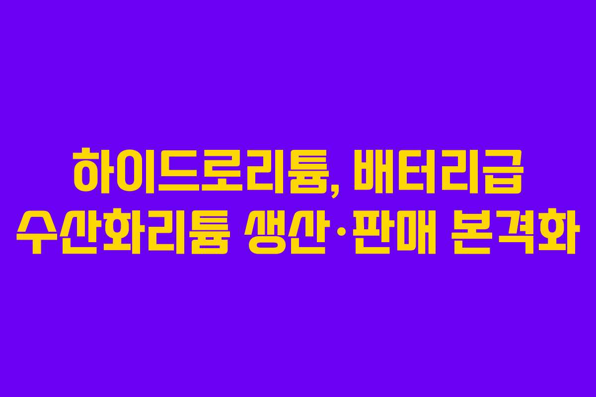 하이드로리튬, 배터리급 수산화리튬 생산·판매 본격화