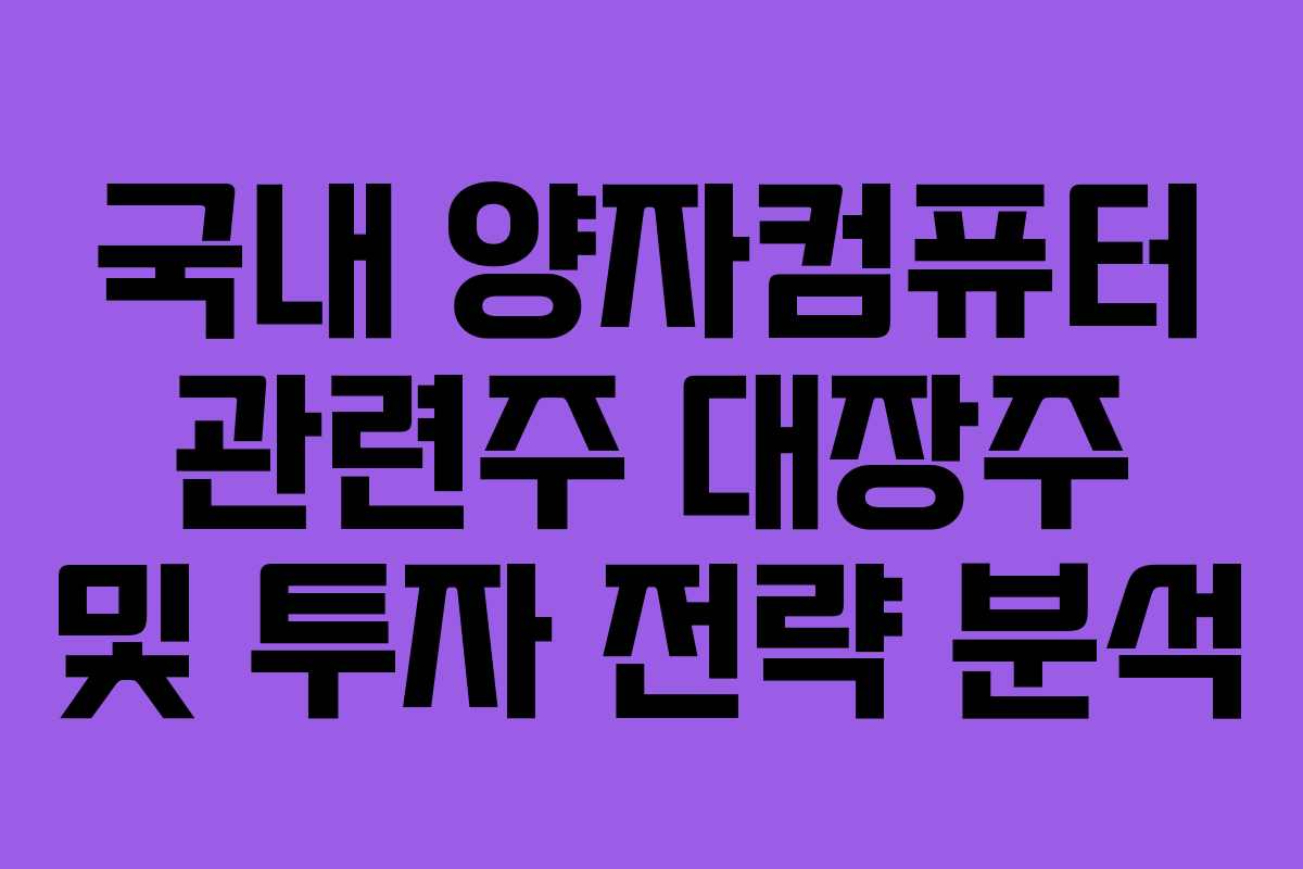 국내 양자컴퓨터 관련주 대장주 및 투자 전략 분석
