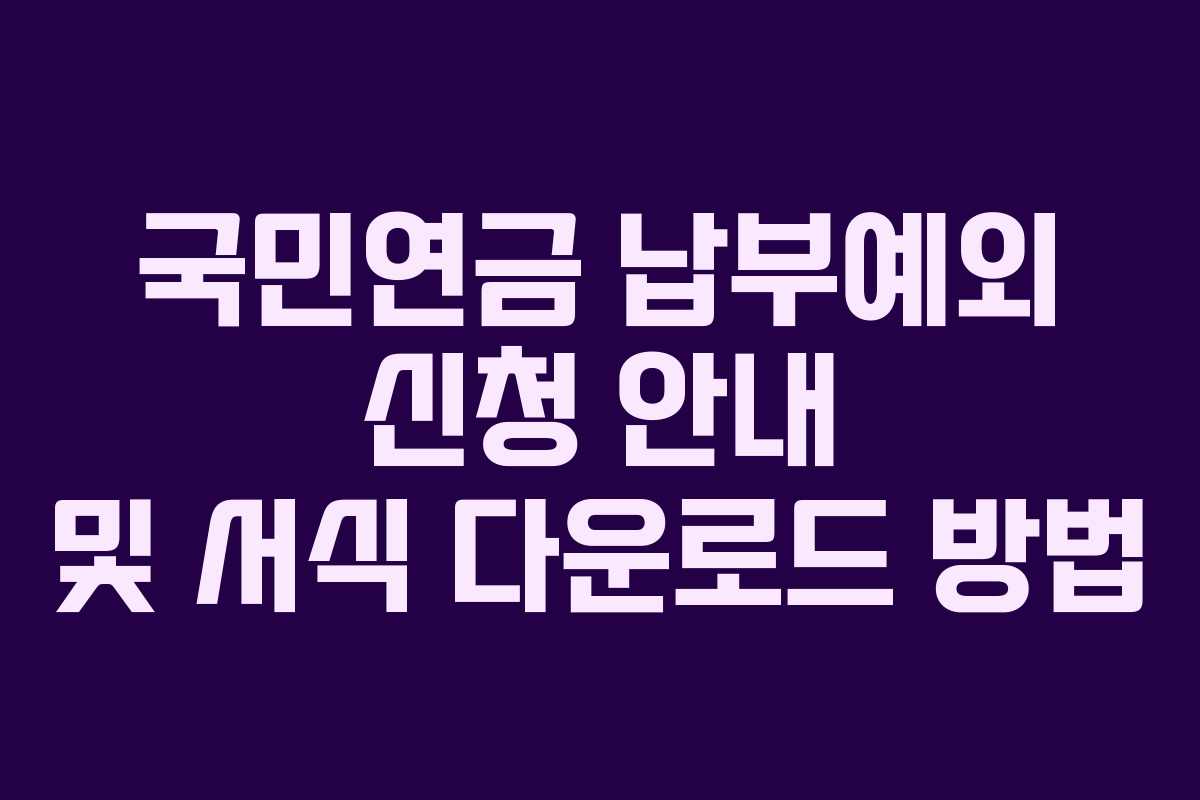 국민연금 납부예외 신청 안내 및 서식 다운로드 방법