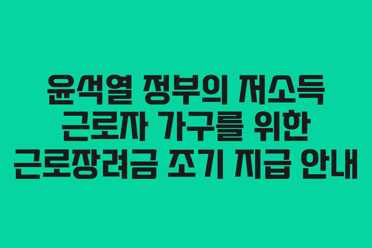 윤석열 정부의 저소득 근로자 가구를 위한 근로장려금 조기 지급 안내