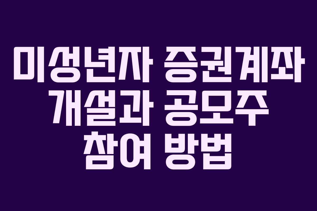 미성년자 증권계좌 개설과 공모주 참여 방법