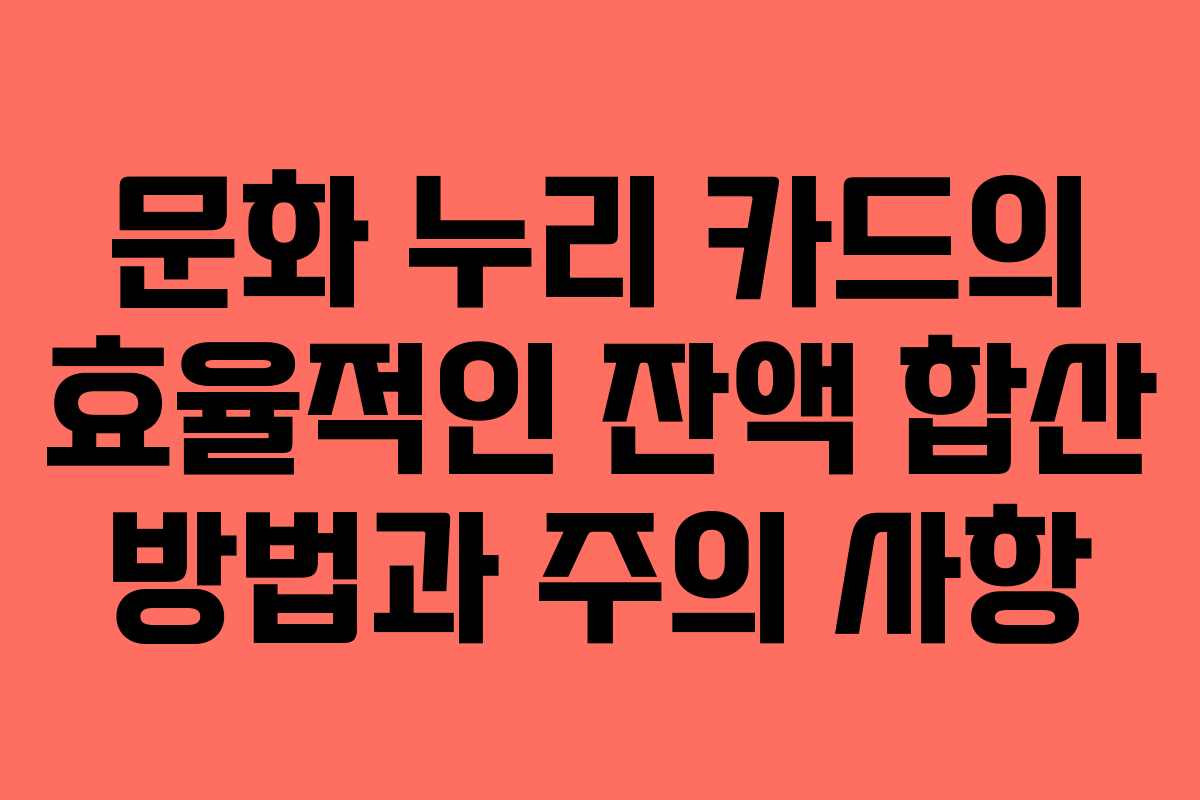문화 누리 카드의 효율적인 잔액 합산 방법과 주의 사항
