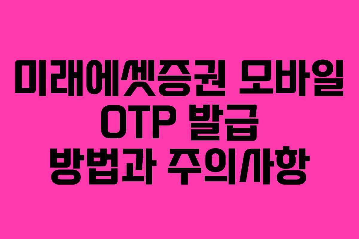 미래에셋증권 모바일 OTP 발급 방법과 주의사항
