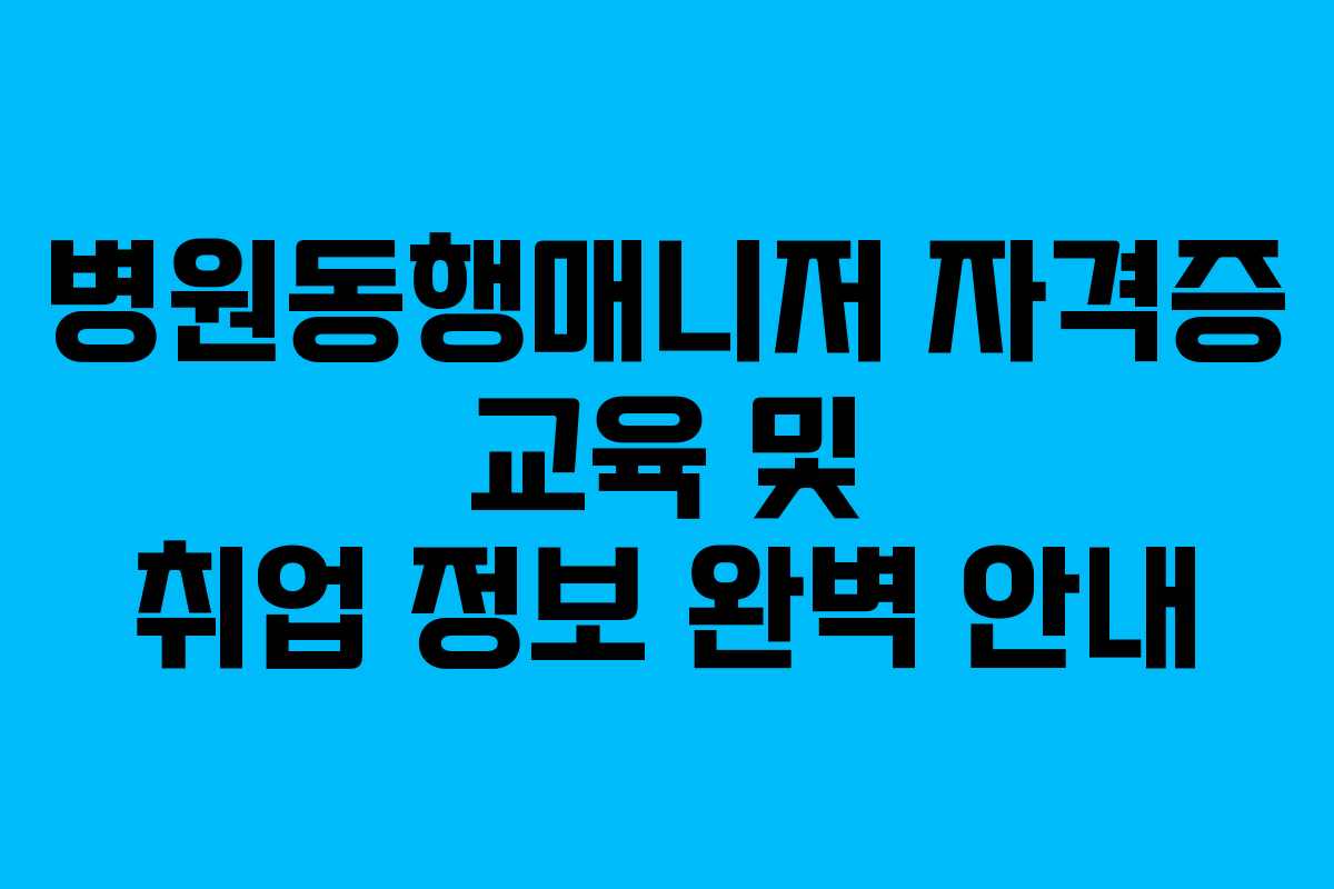 병원동행매니저 자격증 교육 및 취업 정보 완벽 안내