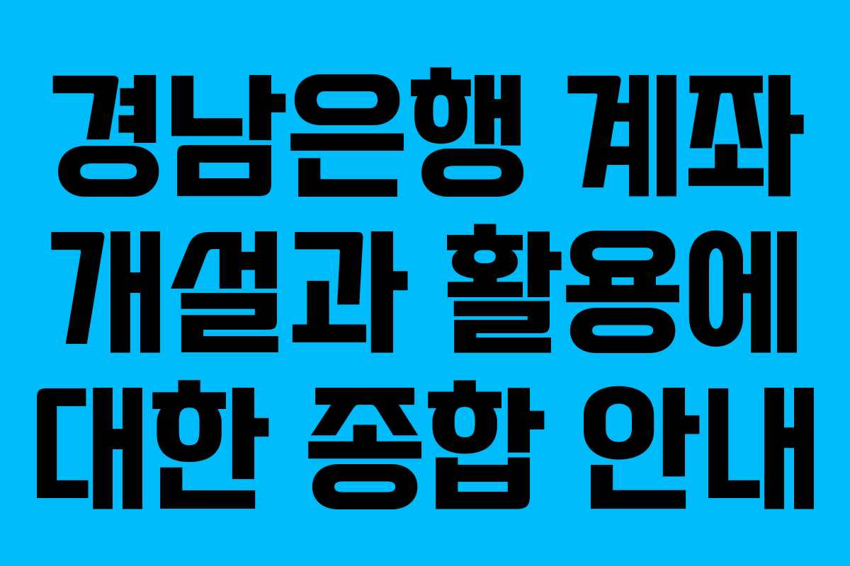 경남은행 계좌 개설과 활용에 대한 종합 안내