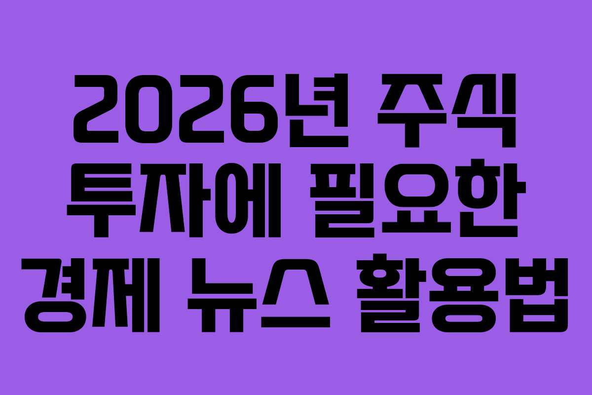 2026년 주식 투자에 필요한 경제 뉴스 활용법