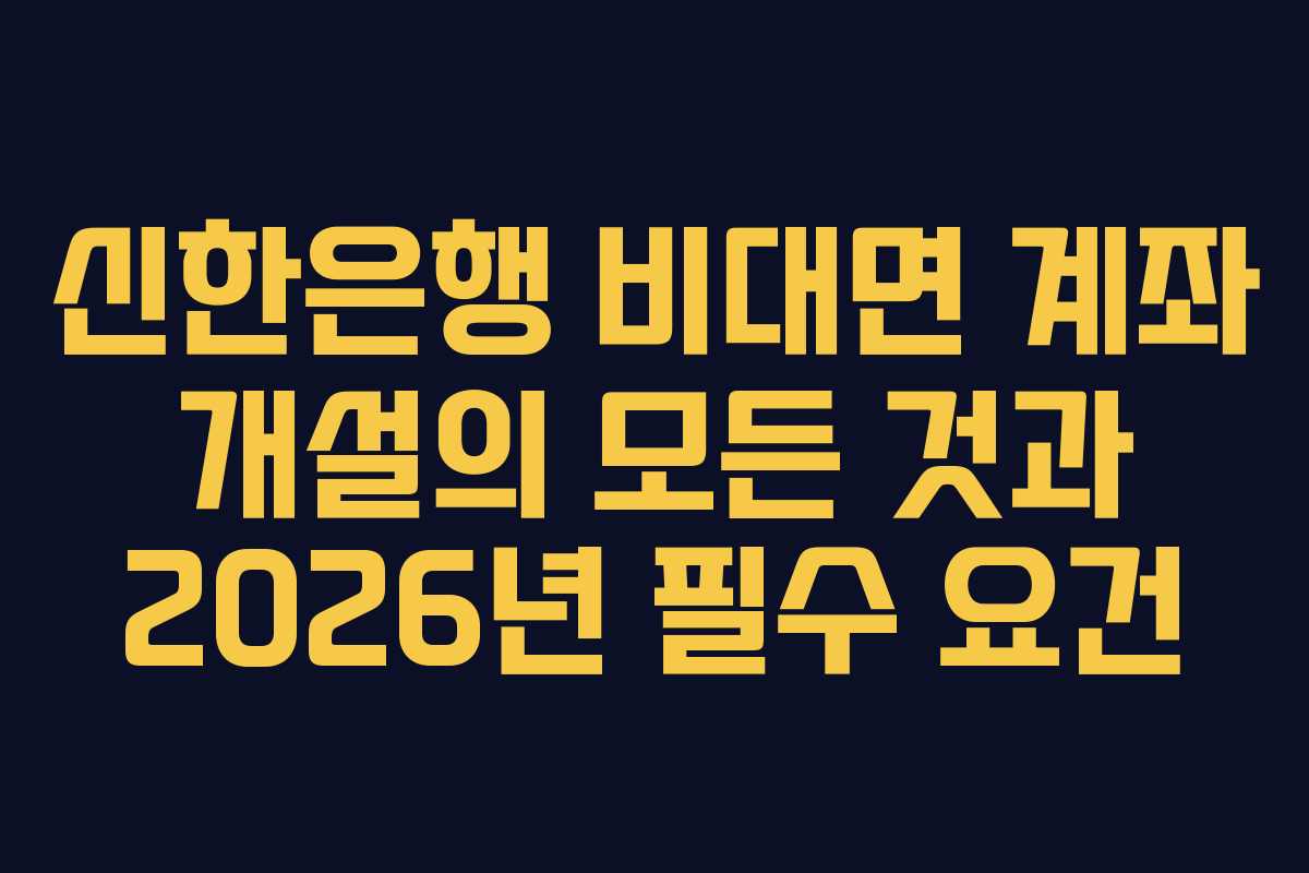 신한은행 비대면 계좌 개설의 모든 것과 2026년 필수 요건