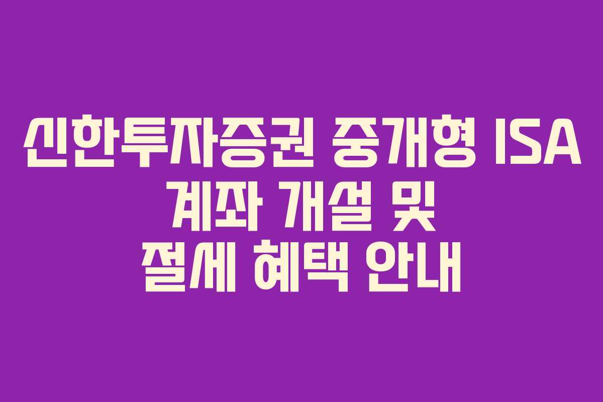 신한투자증권 중개형 ISA 계좌 개설 및 절세 혜택 안내