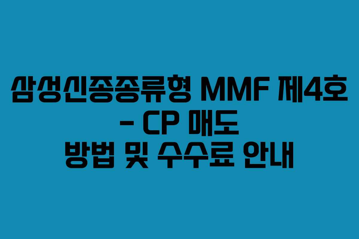 삼성신종종류형 MMF 제4호 – CP 매도 방법 및 수수료 안내