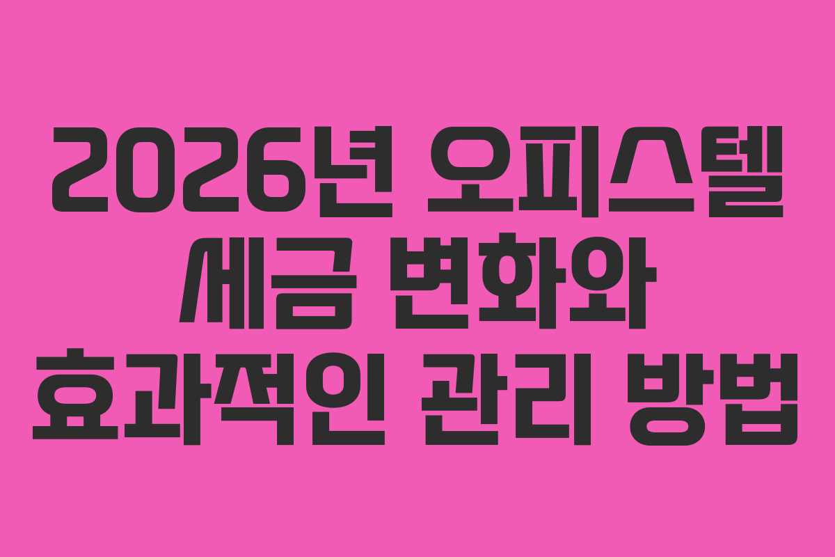 2026년 오피스텔 세금 변화와 효과적인 관리 방법