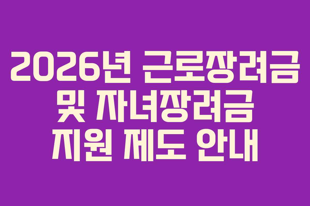 2026년 근로장려금 및 자녀장려금 지원 제도 안내