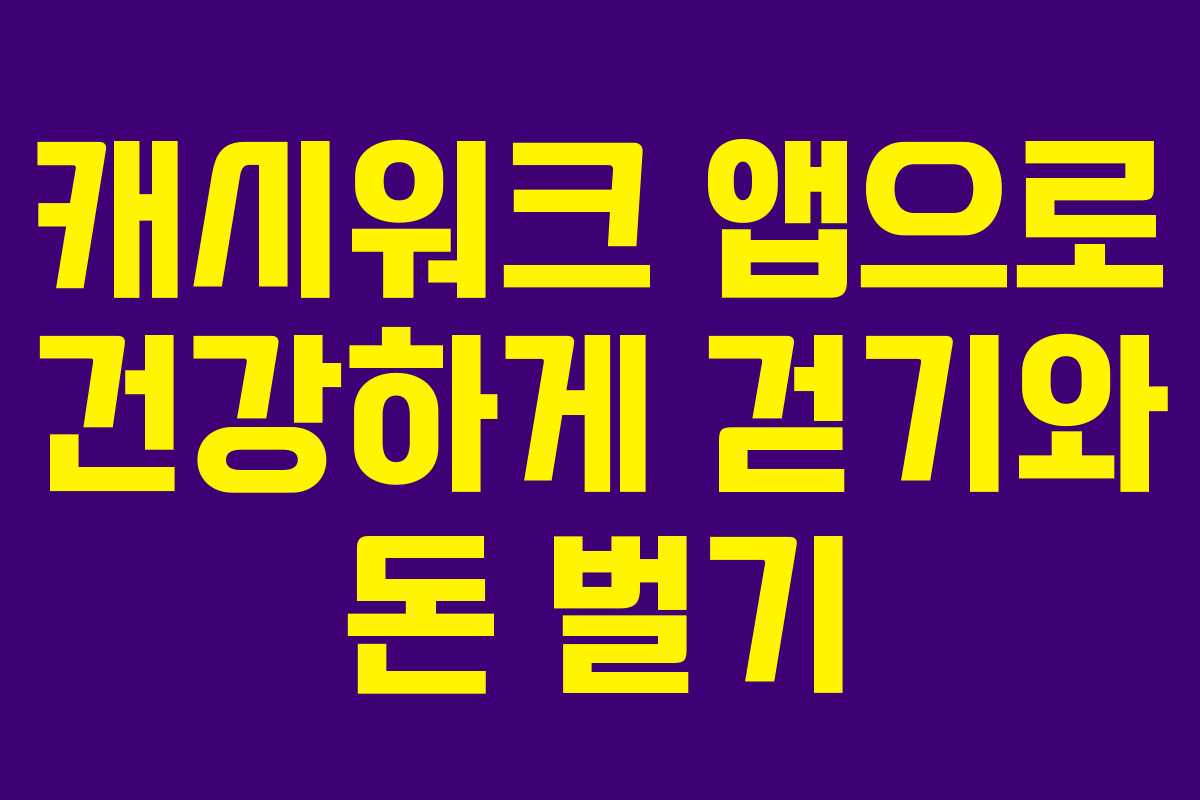 캐시워크 앱으로 건강하게 걷기와 돈 벌기