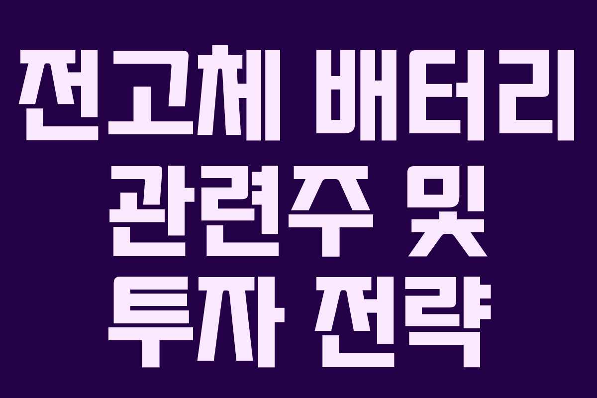 전고체 배터리 관련주 및 투자 전략