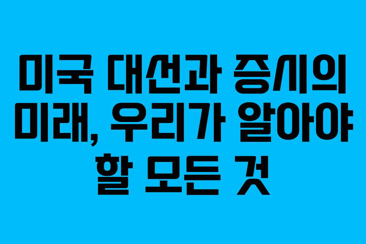 미국 대선과 증시의 미래, 우리가 알아야 할 모든 것