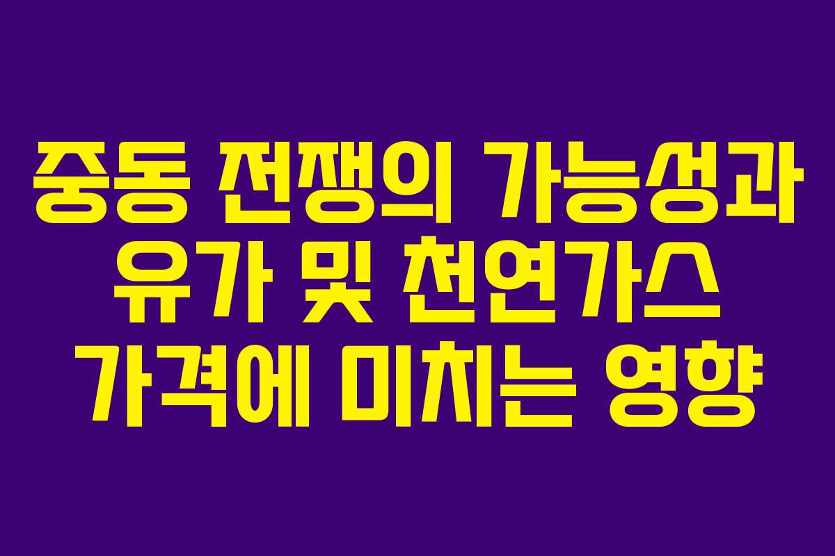 중동 전쟁의 가능성과 유가 및 천연가스 가격에 미치는 영향