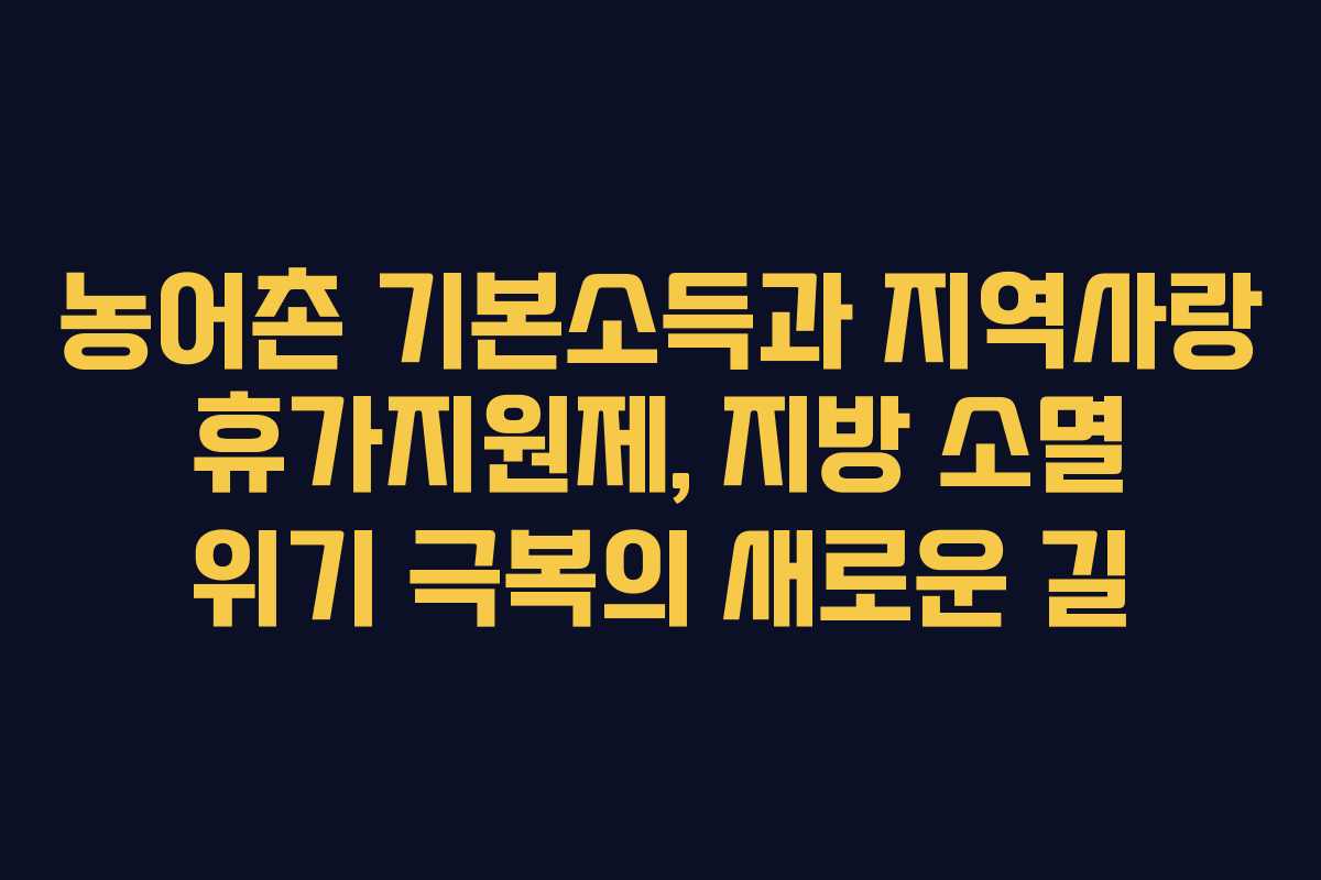 농어촌 기본소득과 지역사랑 휴가지원제, 지방 소멸 위기 극복의 새로운 길