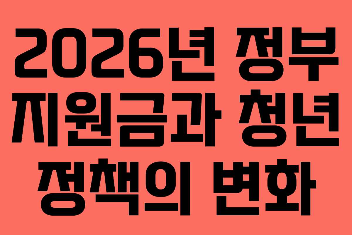2026년 정부 지원금과 청년 정책의 변화