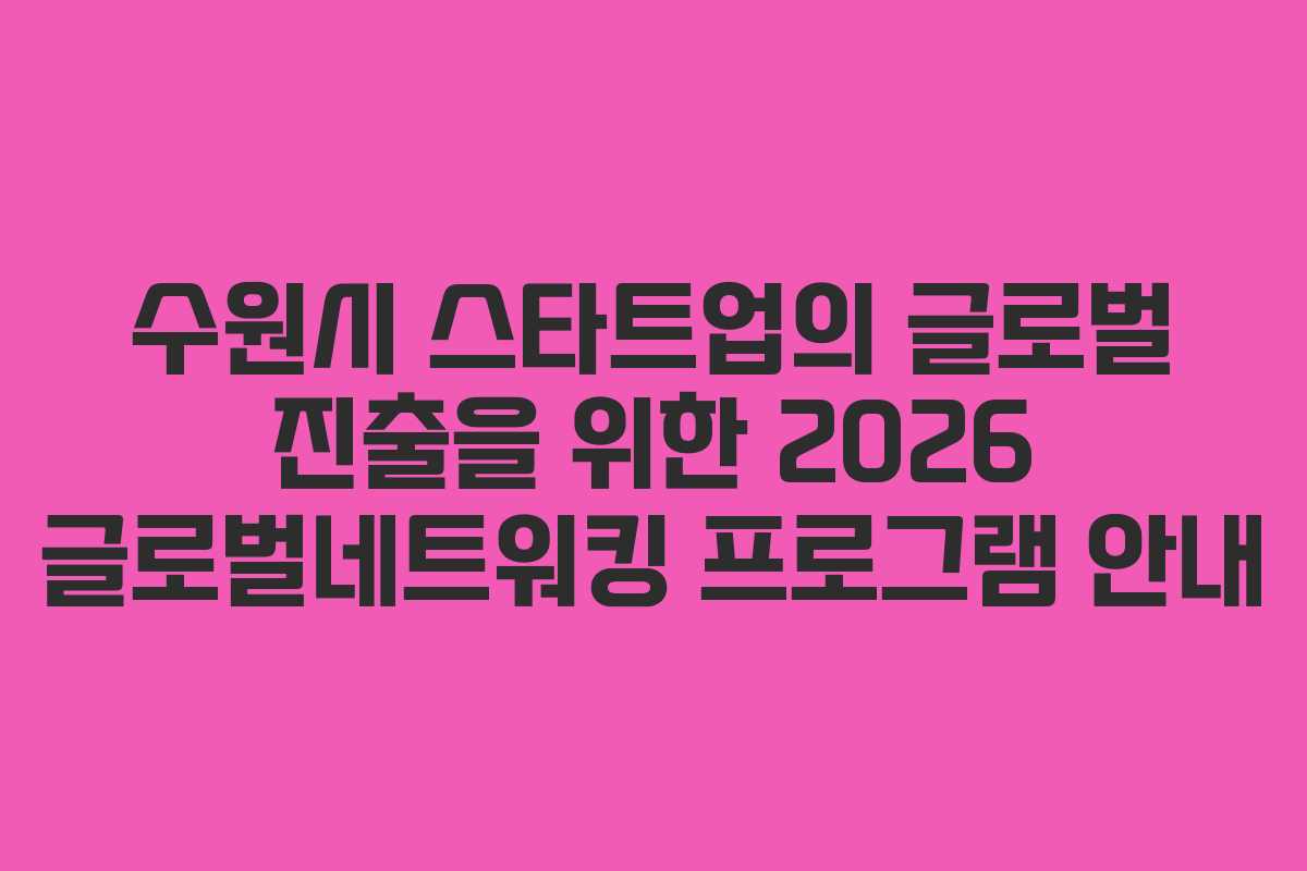 수원시 스타트업의 글로벌 진출을 위한 2026 글로벌네트워킹 프로그램 안내