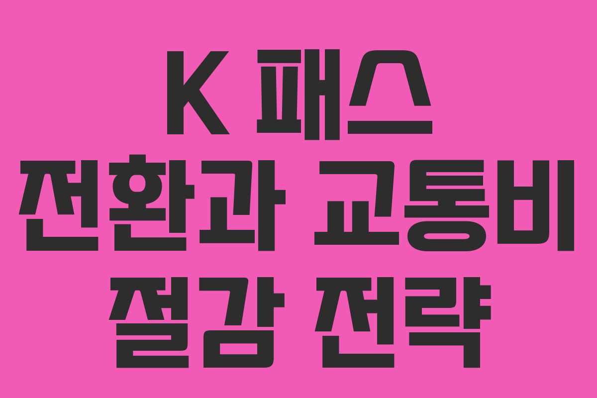 K 패스 전환과 교통비 절감 전략