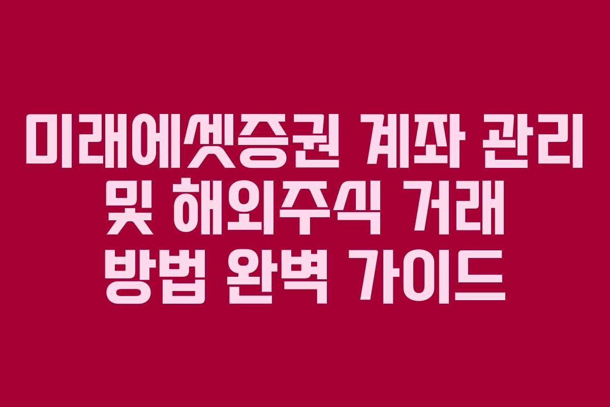 미래에셋증권 계좌 관리 및 해외주식 거래 방법 완벽 가이드