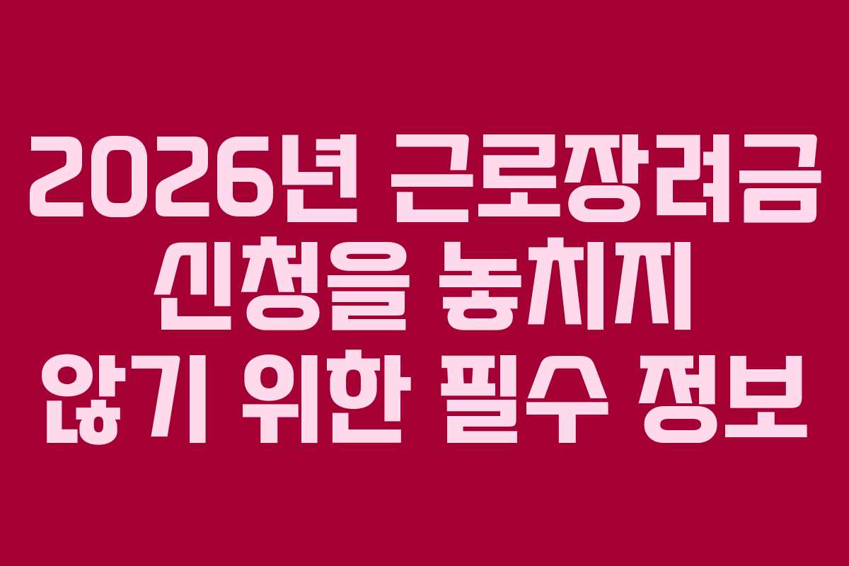 2026년 근로장려금 신청을 놓치지 않기 위한 필수 정보