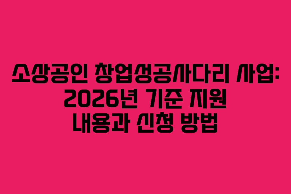 소상공인 창업성공사다리 사업: 2026년 기준 지원 내용과 신청 방법