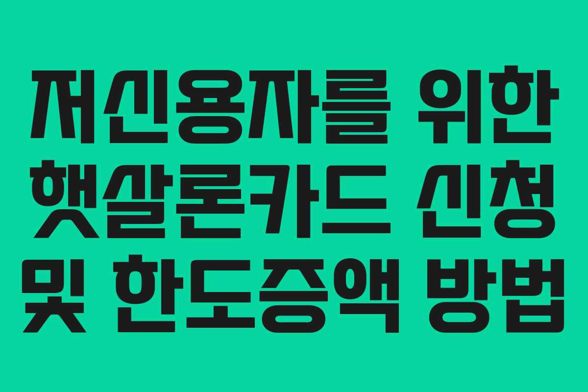 저신용자를 위한 햇살론카드 신청 및 한도증액 방법