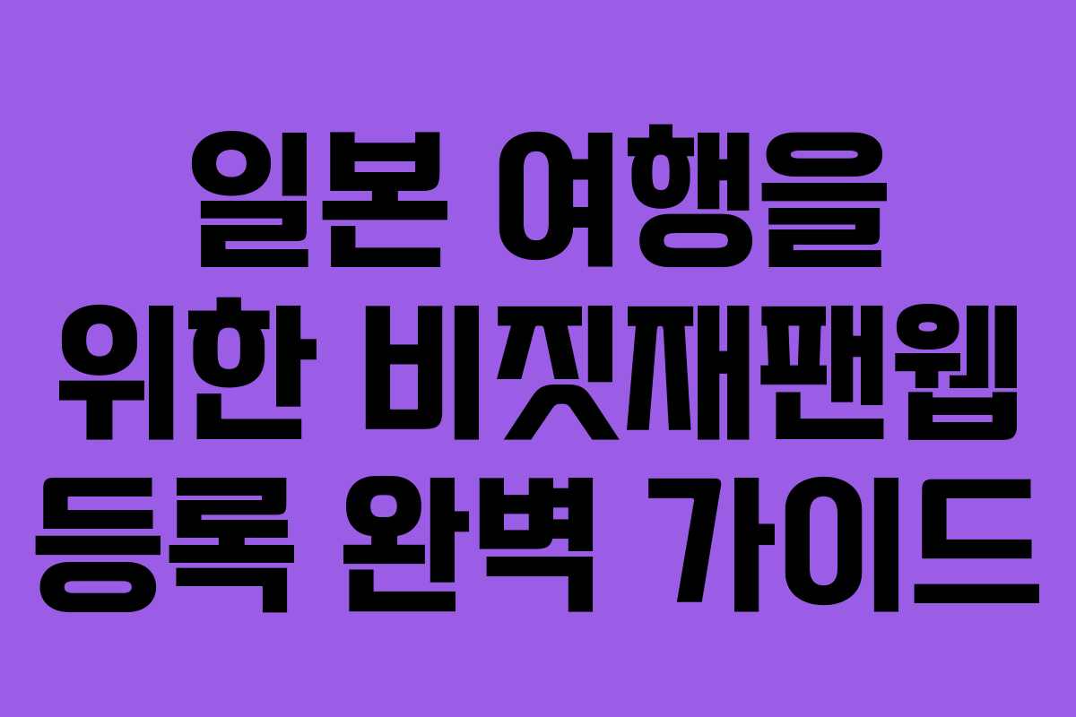 일본 여행을 위한 비짓재팬웹 등록 완벽 가이드