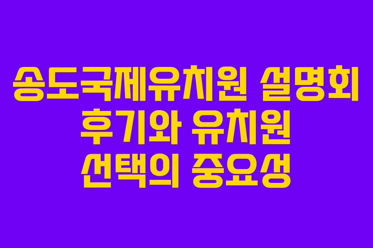 송도국제유치원 설명회 후기와 유치원 선택의 중요성