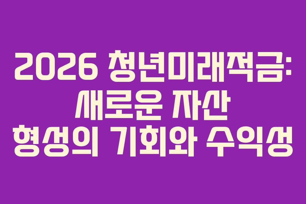 2026 청년미래적금: 새로운 자산 형성의 기회와 수익성