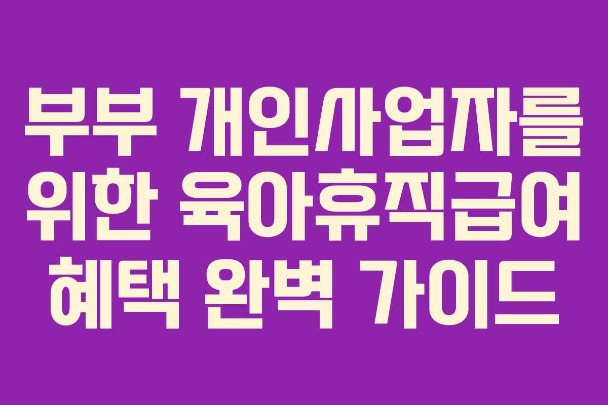 부부 개인사업자를 위한 육아휴직급여 혜택 완벽 가이드
