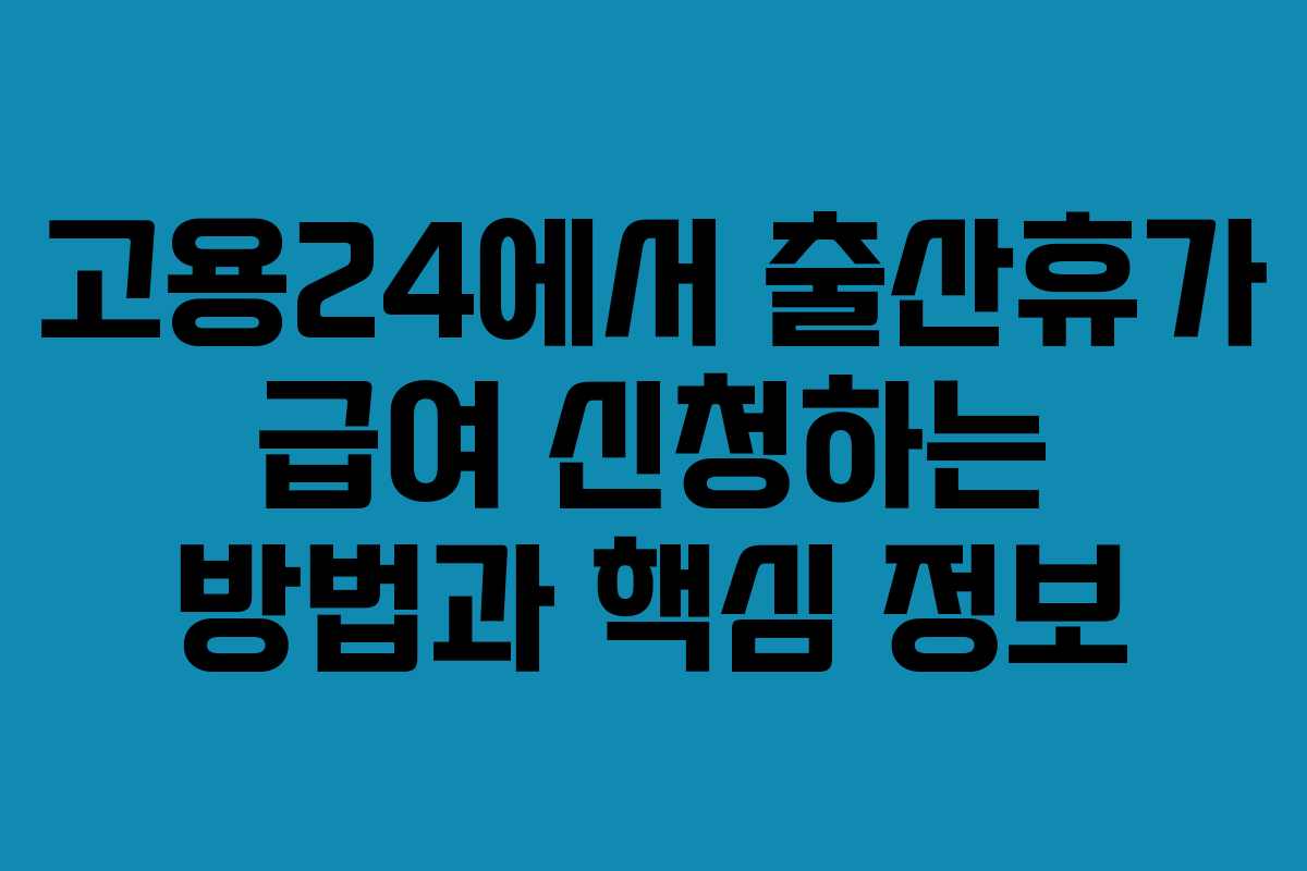 고용24에서 출산휴가 급여 신청하는 방법과 핵심 정보