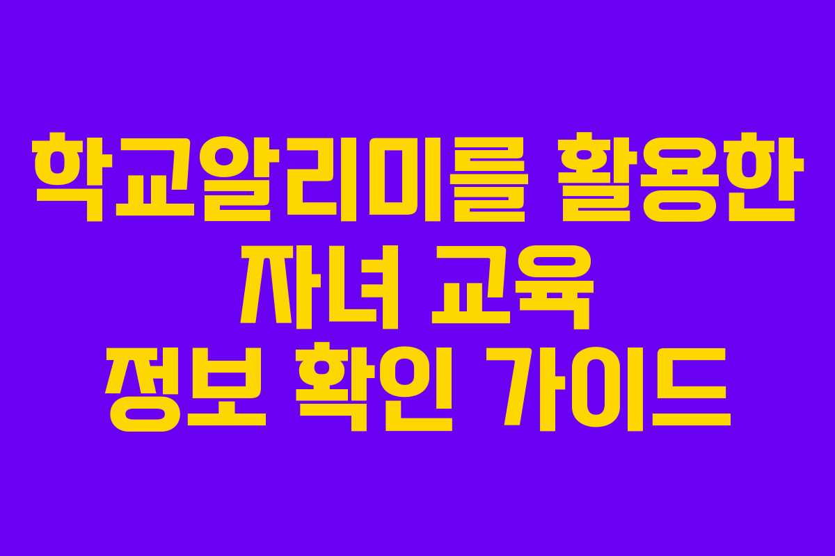 학교알리미를 활용한 자녀 교육 정보 확인 가이드
