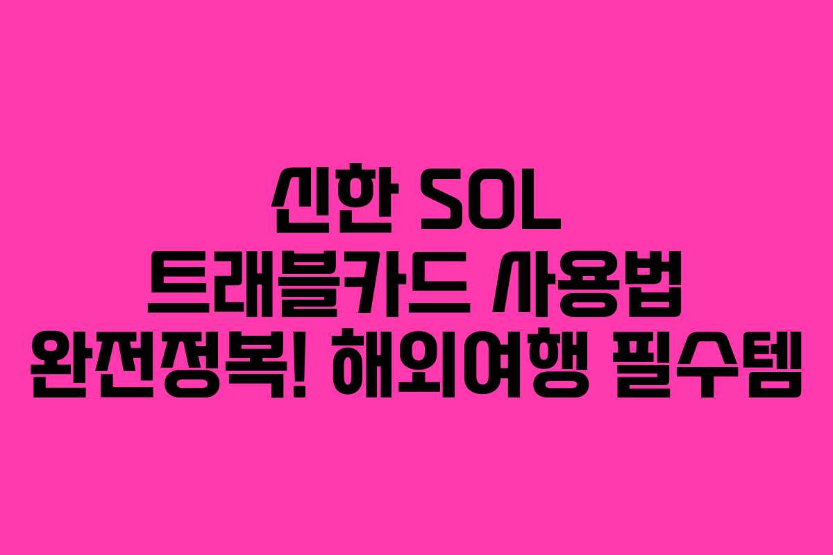 신한 SOL 트래블카드 사용법 완전정복! 해외여행 필수템