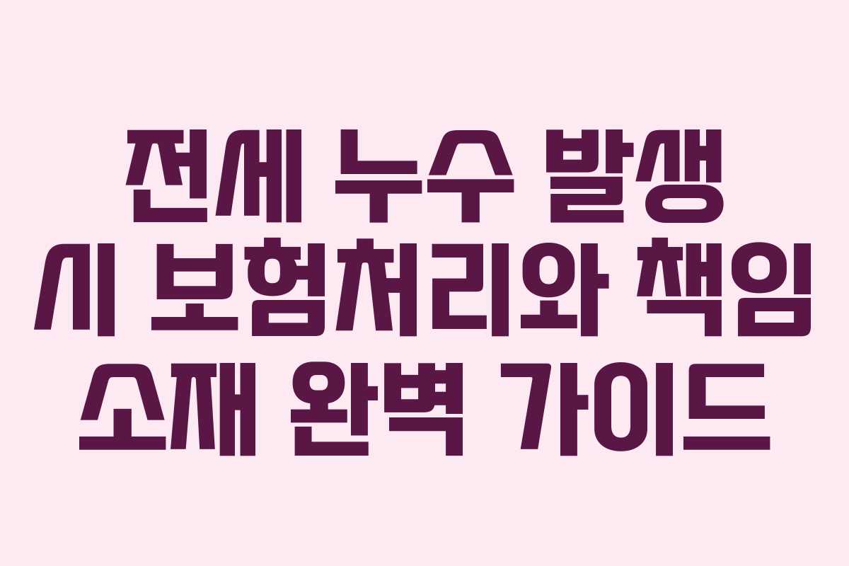 전세 누수 발생 시 보험처리와 책임 소재 완벽 가이드