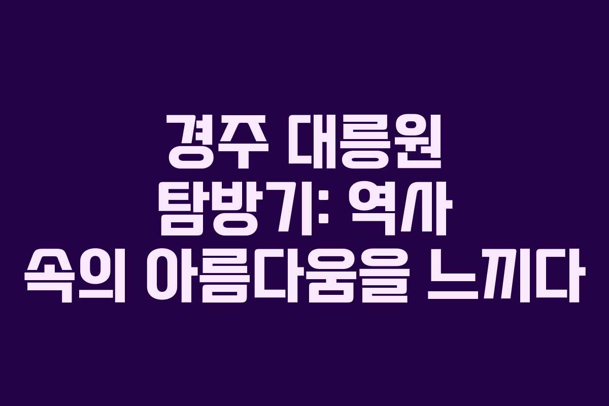 경주 대릉원 탐방기: 역사 속의 아름다움을 느끼다