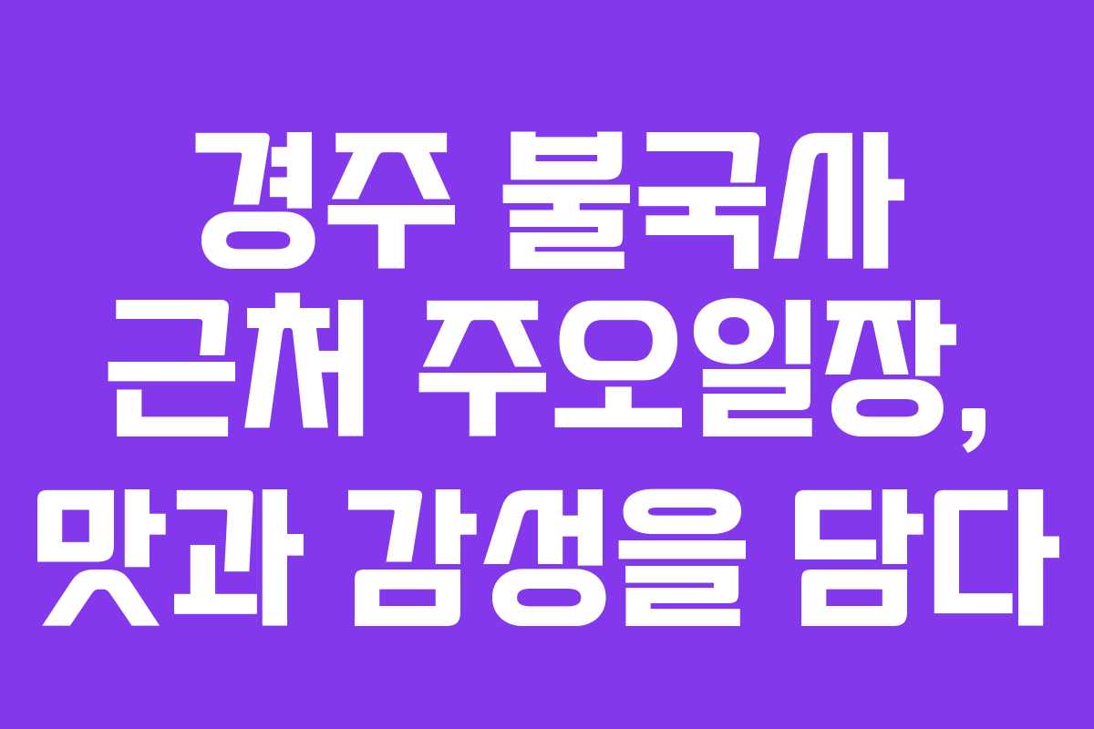경주 불국사 근처 주오일장, 맛과 감성을 담다