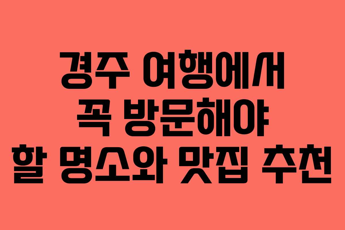 경주 여행에서 꼭 방문해야 할 명소와 맛집 추천