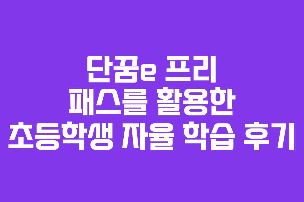 단꿈e 프리 패스를 활용한 초등학생 자율 학습 후기