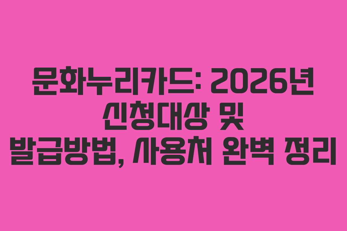 문화누리카드: 2026년 신청대상 및 발급방법, 사용처 완벽 정리