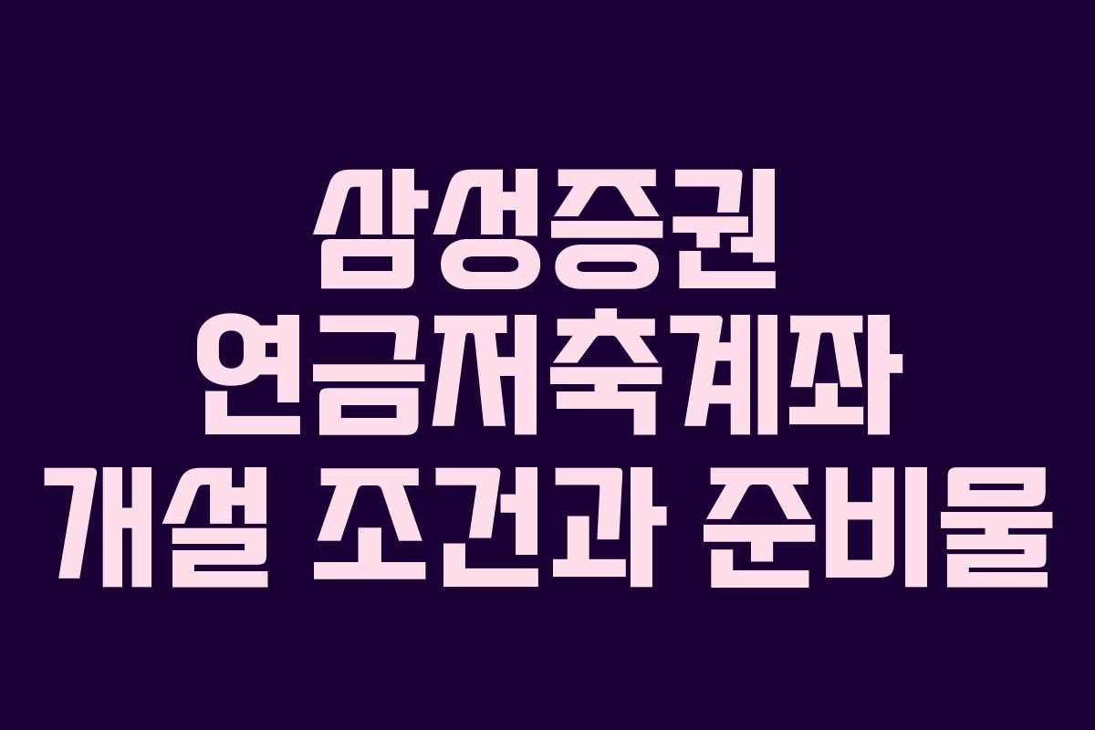 삼성증권 연금저축계좌 개설 조건과 준비물