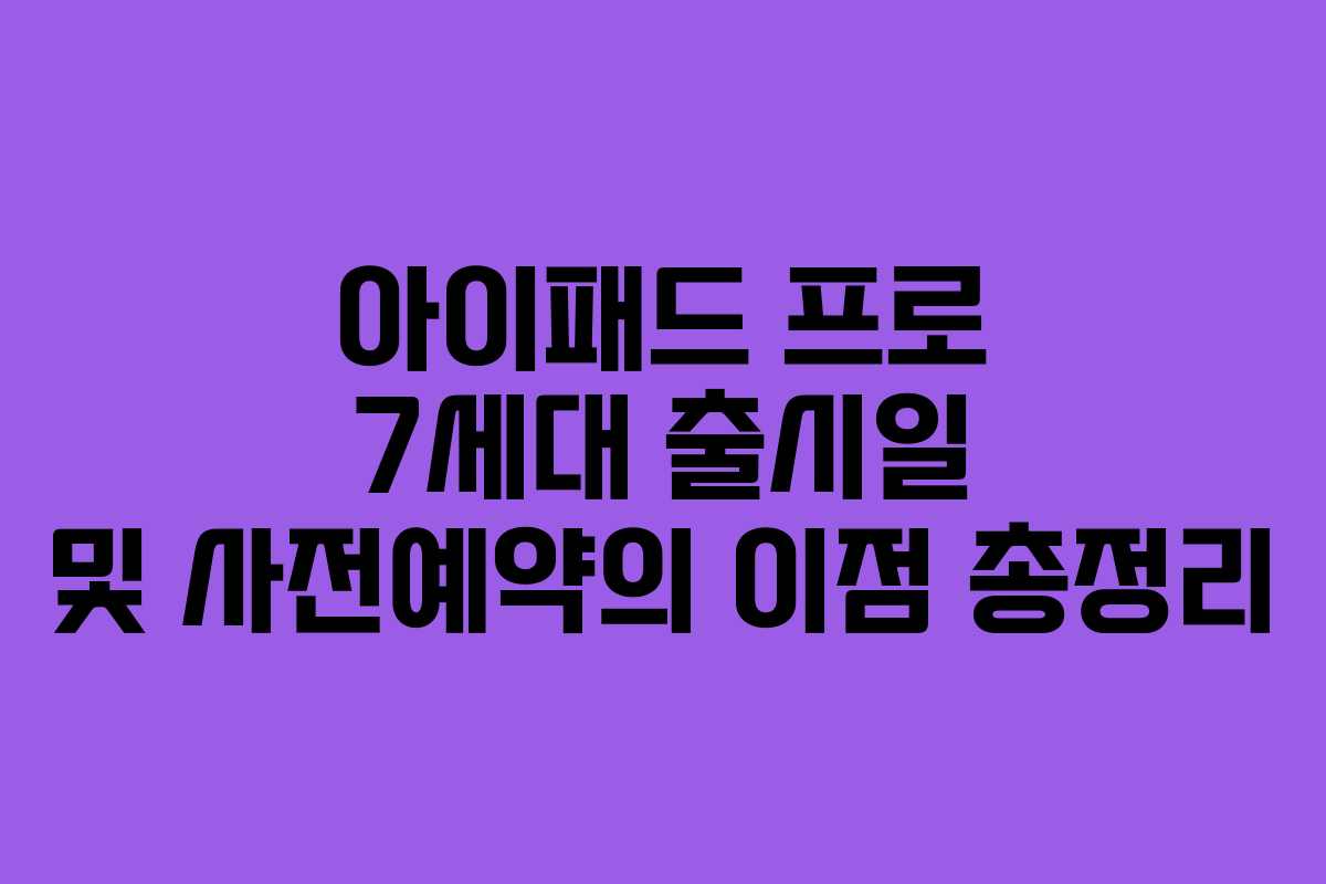 아이패드 프로 7세대 출시일 및 사전예약의 이점 총정리