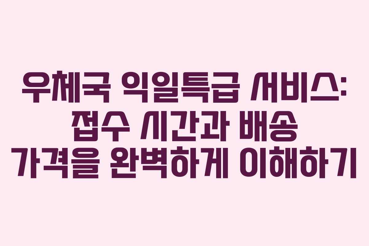 우체국 익일특급 서비스: 접수 시간과 배송 가격을 완벽하게 이해하기