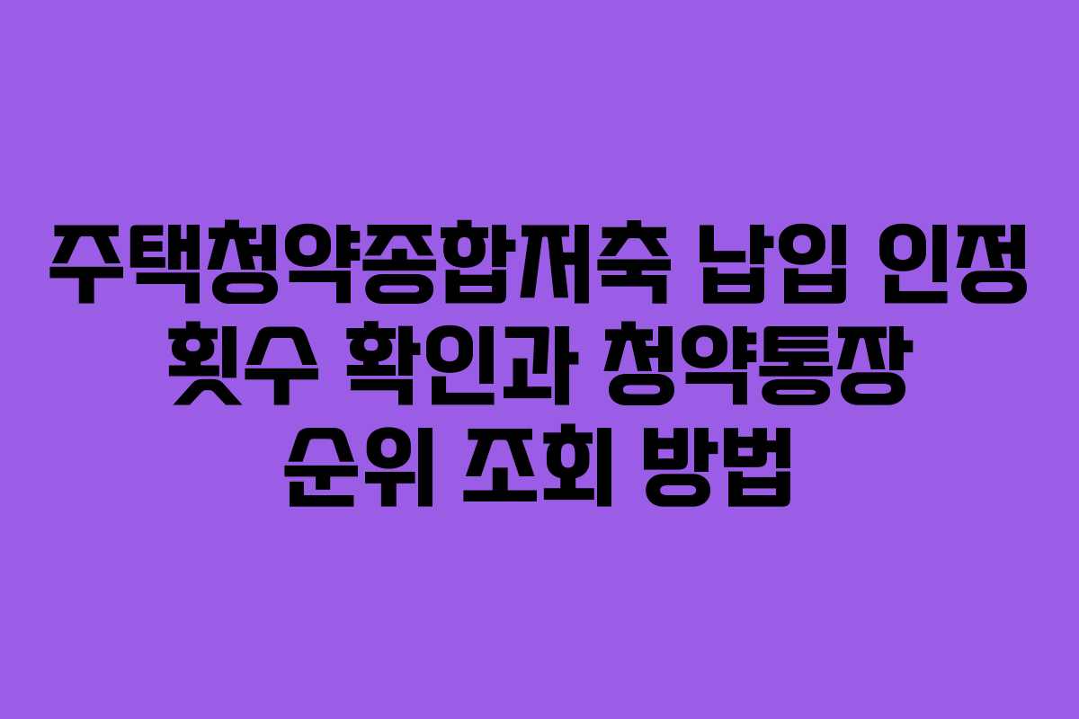 주택청약종합저축 납입 인정 횟수 확인과 청약통장 순위 조회 방법