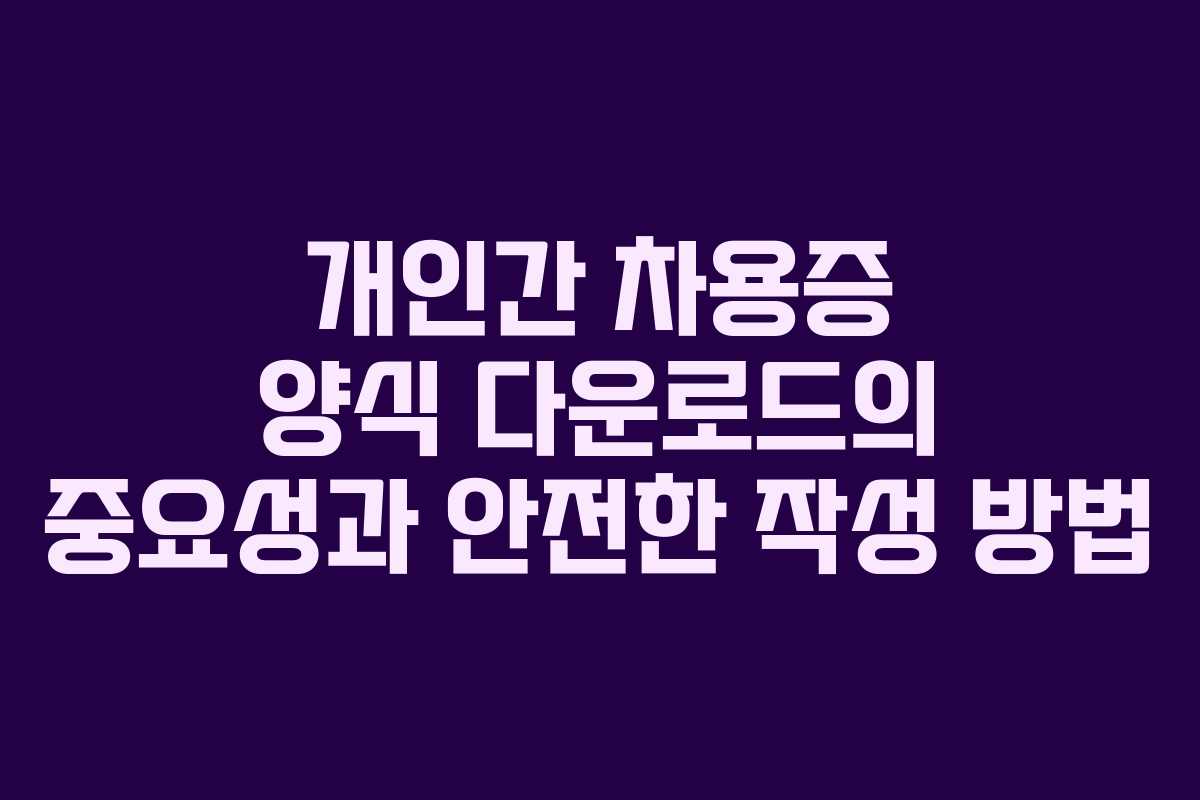 개인간 차용증 양식 다운로드의 중요성과 안전한 작성 방법
