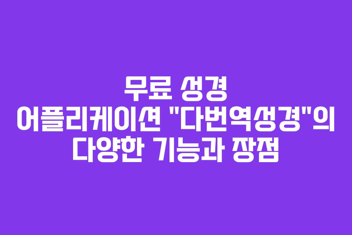 무료 성경 어플리케이션 “다번역성경”의 다양한 기능과 장점
