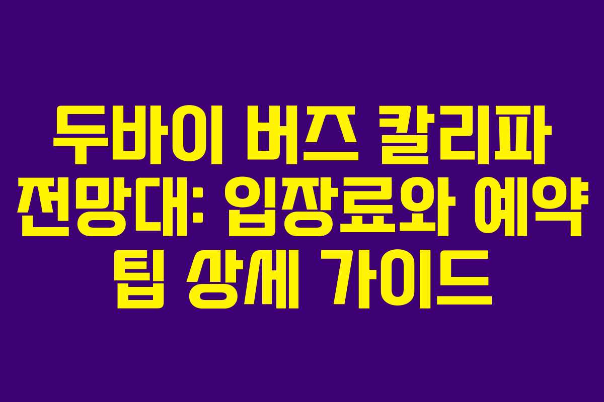 두바이 버즈 칼리파 전망대: 입장료와 예약 팁 상세 가이드