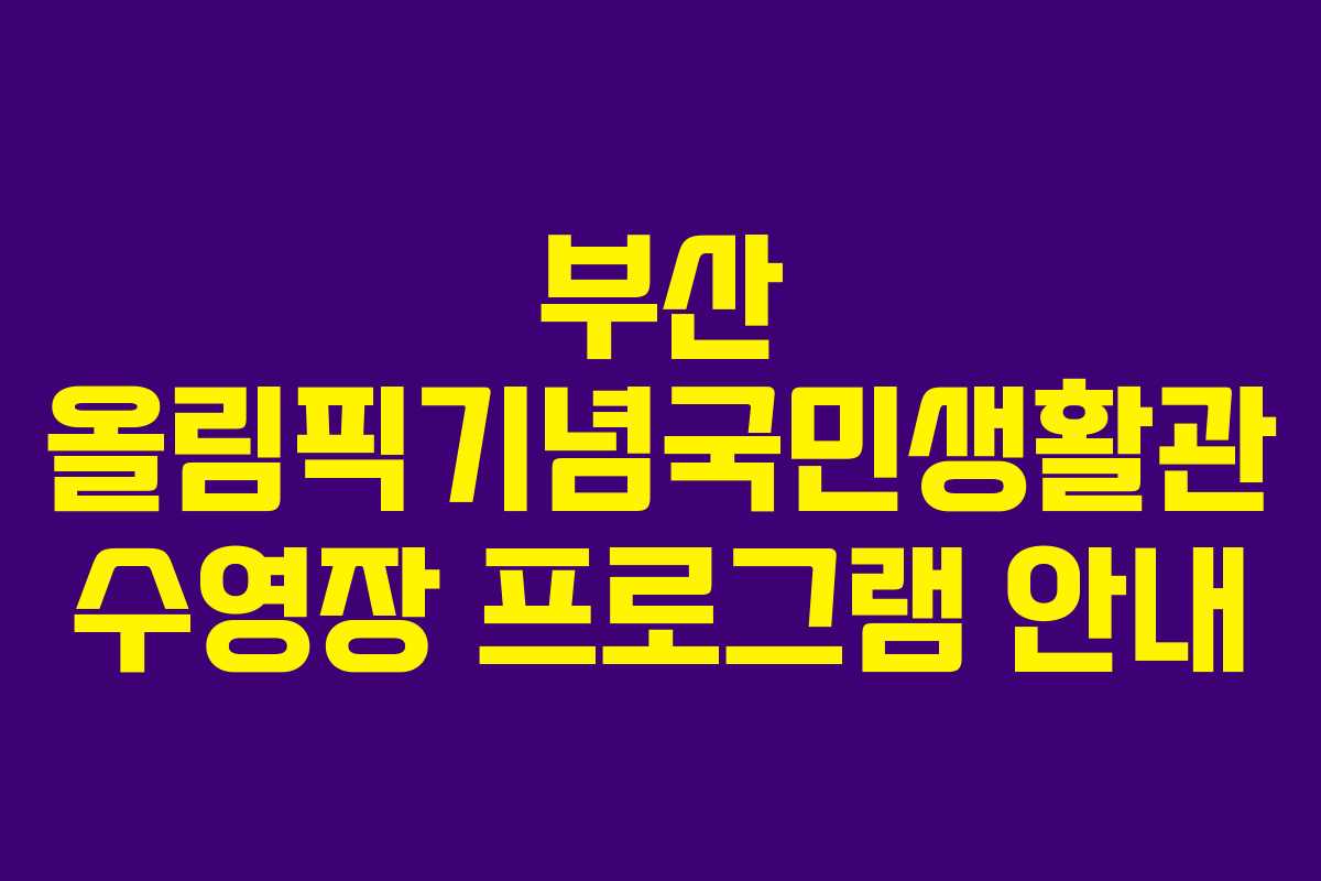 부산 올림픽기념국민생활관 수영장 프로그램 안내